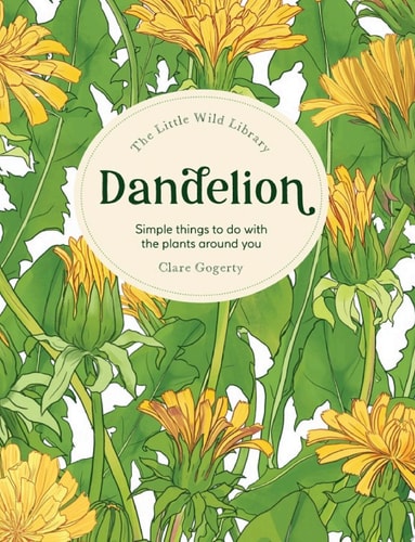 Little Wild Library: Dandelion Simple things to do with the plants around you. by Clare Gogerty