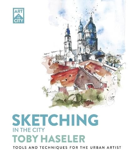 Sketching in the City: Tools and Techniques for the Urban Artist by Toby Haseler
