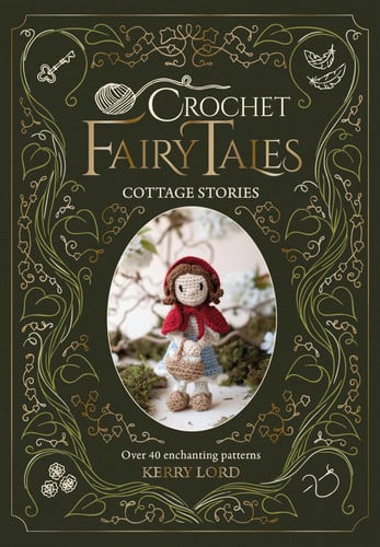 Crochet Fairy Tales: Cottage Stories: Over 40 enchanting patterns by Lord, Kerry