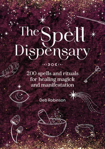 The Spell Dispensary: 200 Spells and Rituals for Healing Magick and Manifestation by Deb Robinson