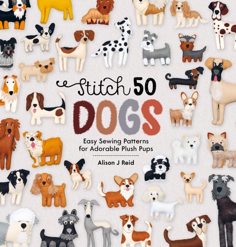 Stitch 50 Dogs Easy Sewing Patterns for Adorable Plush Pups by Alison J. Reid
