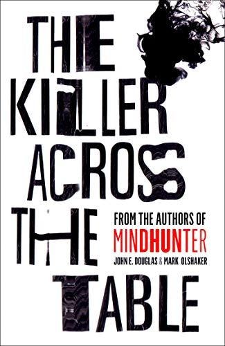 Killer Across the Table: Unlocking the Secrets of Serial Killers by John E. Douglas | Mark Olshaker