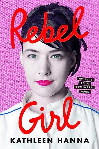 Rebel Girl: My Life as a Feminist Punk by Kathleen Hanna