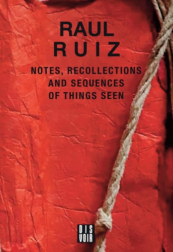 Notes, Recollections and Sequences of Things Seen Excerpts from an Intimate Diary by Raul Ruiz