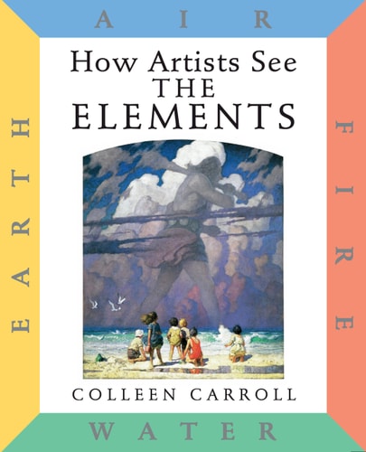 How Artists See: The Elements Earth Air Fire Water by Colleen Carroll