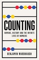 Counting: Humans, History & the Infinite Lives of Numbers by Benjamin Wardhaugh