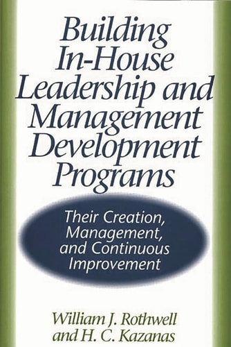 Building In-House Leadership and Management Development Programs Their Creation, Management, and Continuous Improvement by William J. Rothwell | H. Kazanas