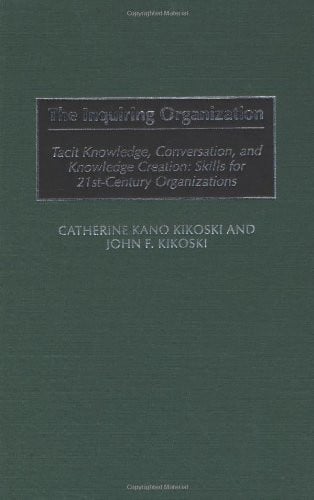The inquiring organization: tacit knowledge, conversation, and knowledge creation: skills for 21st-century organizations by Kikoski, Catherine Kano.