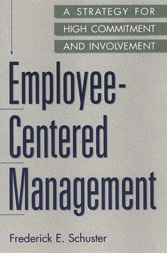 Employee-Centered Management: A Strategy for High Commitment and Involvement by Frederick E. Schuster