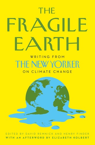 The Fragile Earth: Writing from the New Yorker on Climate Change by David Remnick | Henry Finder