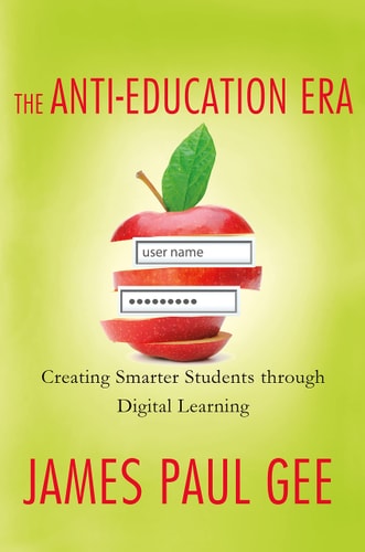 Anti-Education Era: Creating Smarter Students Through Digital Learning by James Paul Gee
