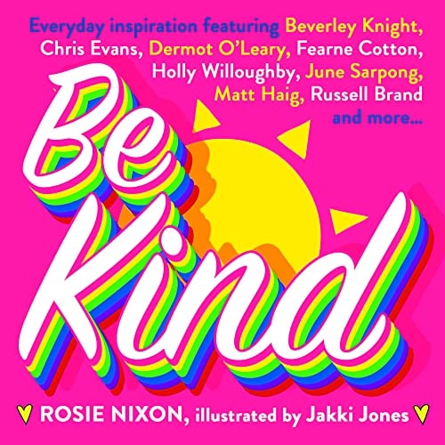 Be Kind: An essential gift with tips on how to improve happiness, health and positive thinking. Featuring Fearne Cotton, Holly Willoughby, Matt Haig and more by Rosie Nixon