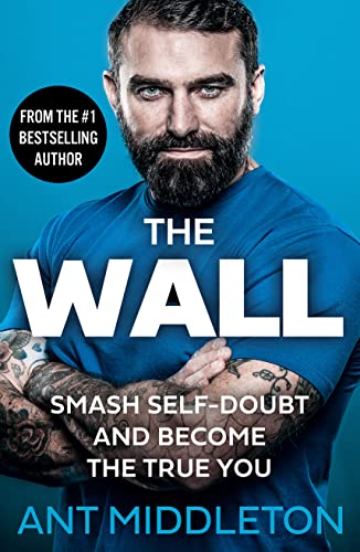 The Wall: The Guide to Help You Smash Self-Doubt and Become the True You by Ant Middleton