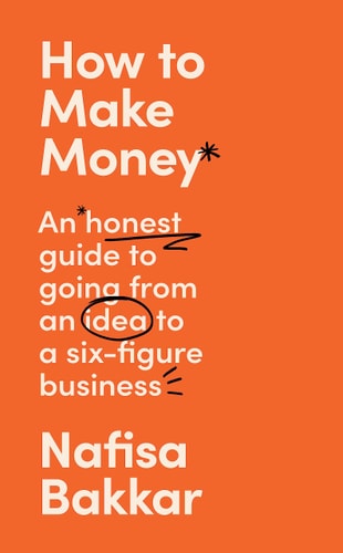 How to Make Money: An Honest Guide on Going from an Idea to a Six-Figure Business by Nafisa Bakkar
