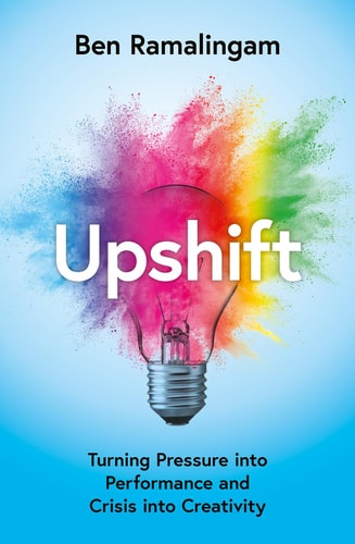 Upshift: Turning Pressure Into Performance & Crisis Into Creativity by Ben Ramalingam