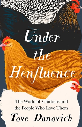 Under the Henfluence: the world of chickens & the people who love them by Tove Danovich