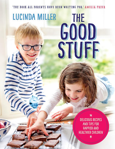 The Good Stuff Delicious Recipes and Tips for Happier and Healthier Children by Lucinda Miller