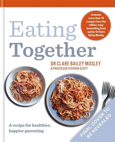 Eating Together: A Recipe for Healthier, Happier Families by Clare Bailey Mosley | Stephen Scott | Kathryn Bruton
