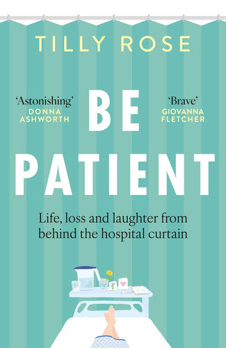 Be Patient Life, loss and laughter from behind the hospital curtain. by Rose