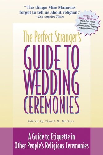 Perfect Stranger's Guide to Wedding Ceremonies: A Guide to Etiquette in Other People's Religious Ceremonies by Stuart Matlins