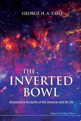 The Inverted Bowl Introductory Accounts of the Universe and Its Life by George H. A. Cole