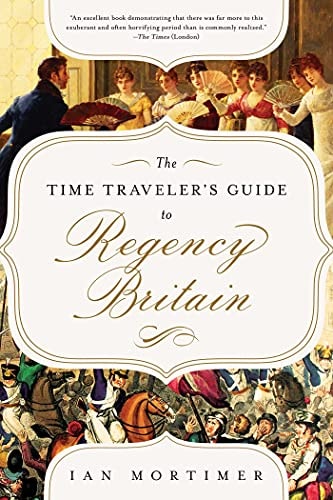 Time Traveler's Guide to Regency Britain A Handbook for Visitors to 1789 to 1830 by Ian Mortimer