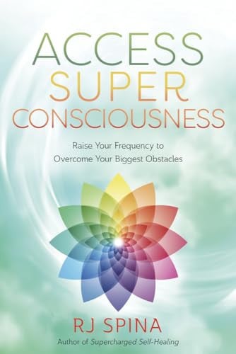 (TXS) Access Super Consciousness: Raise Your Frequency to Overcome Your Biggest Obstacles by Rj Spina