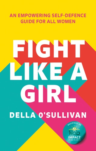 Fight Like a Girl: An empowering self-defence guide for all women by Della OSullivan