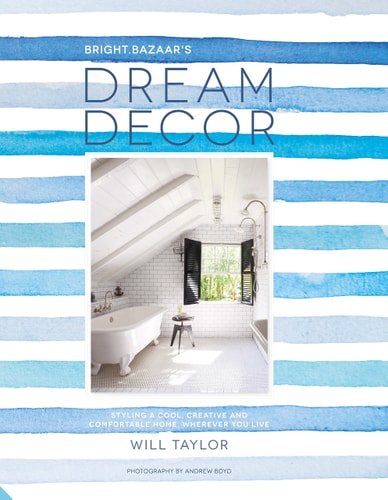 Dream Decor Styling a Cool, Creative and Comfortable Home, Wherever You Live by Will Taylor