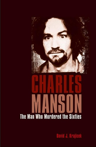 Charles Manson The Man who Murdered the Sixties by David J. Krajicek