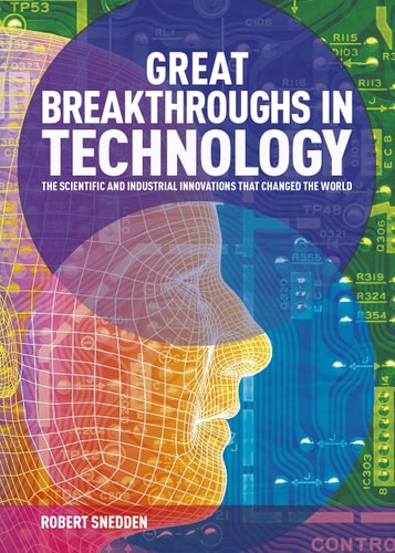 Great Breakthroughs in Technology The Scientific and Industrial Innovations That Changed the World by Robert Snedden
