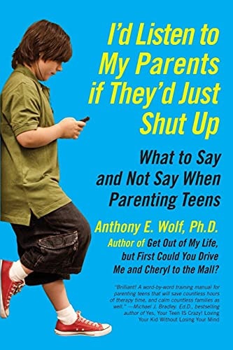 I'd Listen to My Parents If They'd Just Shut Up: What to Say and Not Say When Parenting Teens by Anthony Wolf