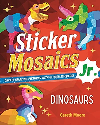 Sticker Mosaics Jr.: Dinosaurs Create Amazing Pictures with Glitter Stickers! by Gareth Moore