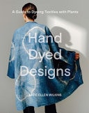 Hand Dyed Designs: A Guide to Dyeing Textiles with Plants by Katie Ellen Wilkins