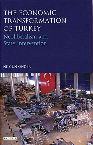 The Economic Transformation of Turkey: Neoliberalism and State Intervention (Library of Modern Turkey) by Nilgün Önder