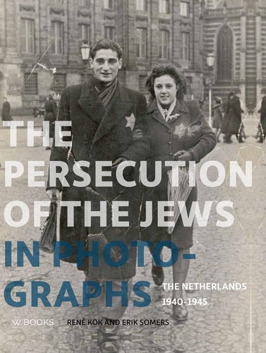 The Persecution of the Jews in Photographs The Netherlands 1940-1945 by Rene Kok | Erik Somers