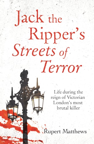 Jack the Ripper's Streets of Terror: Life during the reign of Victorian London's most brutal killer by Rupert Matthews