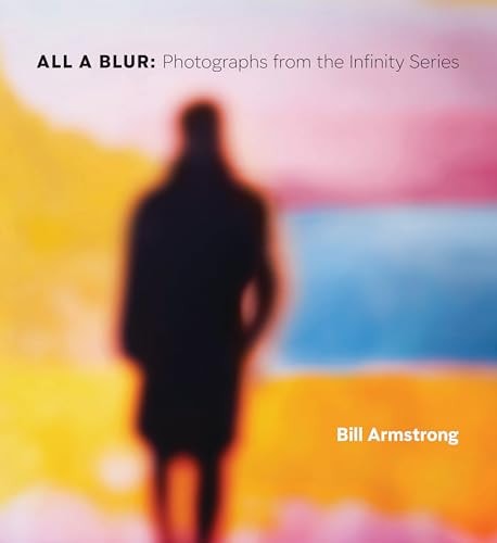 All a Blur Photographs from the Infinity Series by Bill Armstrong