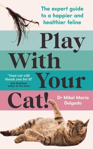 Play with Your Cat! The Expert Guide to a Happier & Healthier Feline by Dr Mikel Maria Delgado | Mikel Maria Delgado