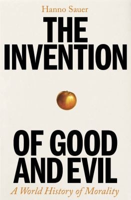 Invention of Good & Evil: A World History of Morality by Hanno Sauer