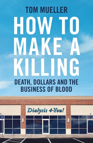 How to Make a Killing Blood, Death, and Dollars in American Medicine by Tom Mueller