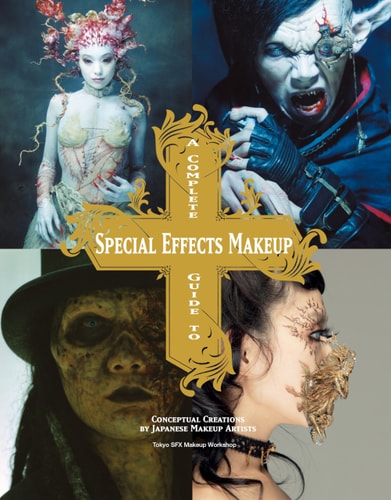 A Complete Guide to Special Effects Makeup Conceptual Creations by Japanese Makeup Artists by Tokyo SFX Makeup Workshop