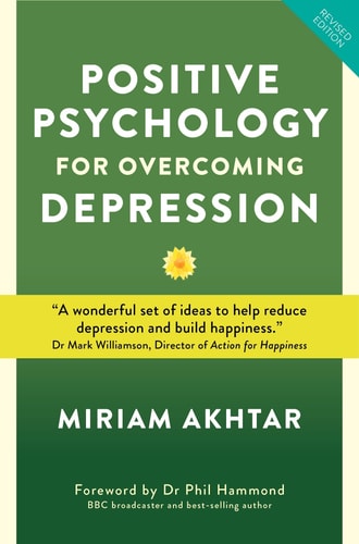 Positive Psychology For Overcoming Depression: Self-help Strategies to Build Strength, Resilience and Sustainable Happiness by Miriam Akhtar