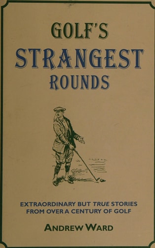 Golf's Strangest Rounds Extraordinary But True Tales from a Century of Golf (Shelfworn) by Andrew Ward