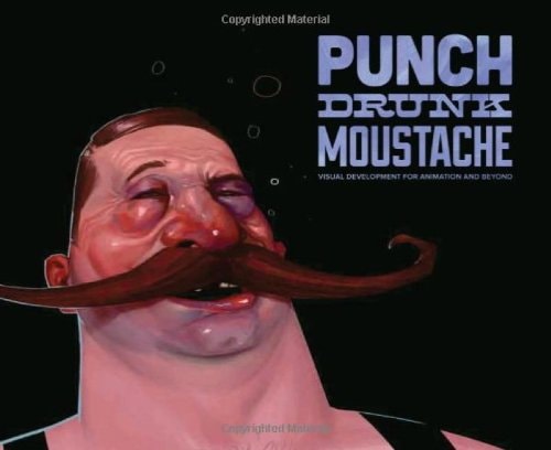 Punch Drunk Moustache Visual Development for Animation and Beyond by Alice A. Carter
