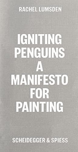 Igniting Penguins: A manifesto for painting by Rachel Lumsden