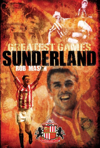 Sunderland Greatest Games: 50 Fantastic Matches to Savour (Shelfworn) by Rob Mason