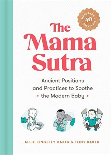 The Mama Sutra: Ancient Positions and Practices to Soothe the Modern Baby by Allie Kingsley Baker | Tony Baker