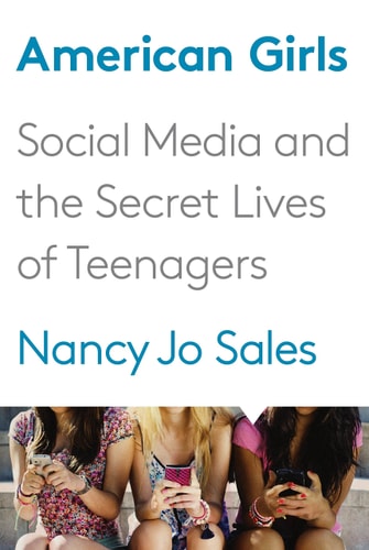 American Girls: Social Media and the Secret Lives of Teenagers by Nancy Jo Sales