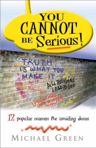 You Cannot Be Serious! : 12 Popular Reasons for Avoiding Jesus by Michael Green